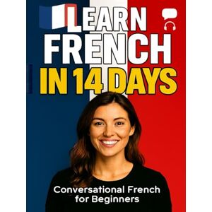 Abutalib, Abdulfatah Learn French in 14 Days: Practical & Beginner-Friendly Guide to Speaking French Confidently Abutalib, Abdulfatah Learn French in 14 Days: Practical & Beginner-Friendly Guide to Speaking French Confidently
