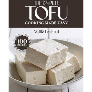 Lockard, Willie THE COMPLETE TOFU COOKING MADE EASY: Plant-Based & Protein-Packed Recipes – Stir-Fries, Soups, Salads, Bakes, Snacks & More with Versatile Tofu (The Complete Ingredient Cookbook Collection) Lockard, Willie THE COMPLETE TOFU COOKING MADE EASY: Plant-Based & Protein-Packed Recipes – Stir-Fries, Soups, Salads, Bakes, Snacks & More with Versatile Tofu (The Complete Ingredient Cookbook Collection)