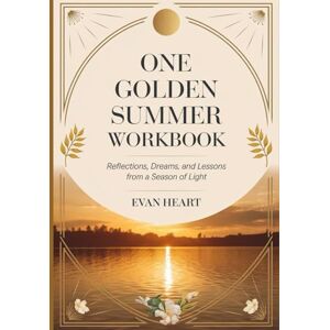 Heart, Evan One Golden Summer Workbook: Reflections, Dreams, and Lessons from a Season of Light Heart, Evan One Golden Summer Workbook: Reflections, Dreams, and Lessons from a Season of Light