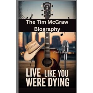 J. Murphy, Chad LIVE LIKE YOU WERE DYING: The Tim McGraw Biography J. Murphy, Chad LIVE LIKE YOU WERE DYING: The Tim McGraw Biography