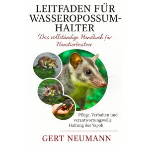 NEUMANN, GERT Leitfaden für Wasseropossum-Halter: Pflege, Verhalten und verantwortungsvolle Haltung des Yapok NEUMANN, GERT Leitfaden für Wasseropossum-Halter: Pflege, Verhalten und verantwortungsvolle Haltung des Yapok