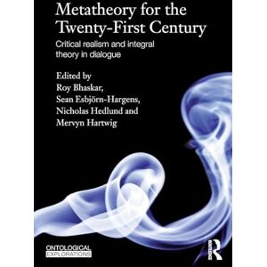 Metatheory for the Twenty-First Century: Critical Realism and Integral Theory in Dialogue (Ontological Explorations) (Ontological Explorations Routledge Critical Realism) Metatheory for the Twenty-First Century: Critical Realism and Integral Theory in Dialogue (Ontological Explorations) (Ontological Explorations Routledge Critical Realism)