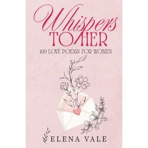 Vale, Elena Whispers To Her: 100 Love Poems For Women: A Collection Of Sensual Romantic Poems For Her: Desire, Devotion, And Forever Vale, Elena Whispers To Her: 100 Love Poems For Women: A Collection Of Sensual Romantic Poems For Her: Desire, Devotion, And Forever