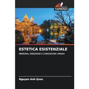 Anh Quoc, Nguyen Estetica Esistenziale: MEMORIA, EMOZIONE E CONDIZIONE UMANA Anh Quoc, Nguyen Estetica Esistenziale: MEMORIA, EMOZIONE E CONDIZIONE UMANA
