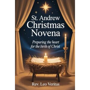 Veritas St. Andrew Christmas Novena: Preparing the Heart for the Birth of Christ Veritas St. Andrew Christmas Novena: Preparing the Heart for the Birth of Christ