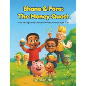 Mitial, Dom Shane & Fora: The Money Quest: A Fun Adventure About Saving, Spending, and Smart Choices Mitial, Dom Shane & Fora: The Money Quest: A Fun Adventure About Saving, Spending, and Smart Choices
