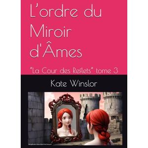 Winslor, Kate L’ordre du Miroir d'Âmes: “La Cour des Reflets” tome 3: 1 (Aigues mortes ou l'ordre du miroir) Winslor, Kate L’ordre du Miroir d'Âmes: “La Cour des Reflets” tome 3: 1 (Aigues mortes ou l'ordre du miroir)