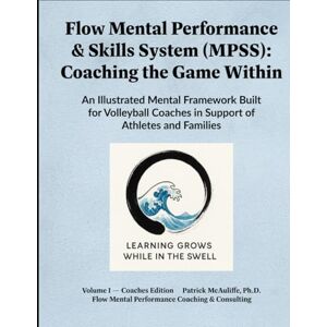 McAuliffe, Dr Patrick W Flow Mental Performance & Skills System (MPSS).: Coaching the Game Within An Illustrated Mental Framework Built for Volleyball Coaches in Support of ... Your Mental Game For Volleyball Players:) McAuliffe, Dr Patrick W Flow Mental Performance & Skills System (MPSS).: Coaching the Game Within An Illustrated Mental Framework Built for Volleyball Coaches in Support of ... Your Mental Game For Volleyball Players:)