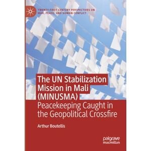 Boutellis, Arthur The UN Stabilization Mission in Mali (MINUSMA): Peacekeeping Caught in the Geopolitical Crossfire (Twenty-first Century Perspectives on War, Peace, and Human Conflict) Boutellis, Arthur The UN Stabilization Mission in Mali (MINUSMA): Peacekeeping Caught in the Geopolitical Crossfire (Twenty-first Century Perspectives on War, Peace, and Human Conflict)
