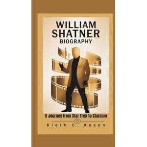 C. Anson, Kieth WILLIAM SHATNER BIOGRAPHY: A Journey from Star Trek to Stardom C. Anson, Kieth WILLIAM SHATNER BIOGRAPHY: A Journey from Star Trek to Stardom