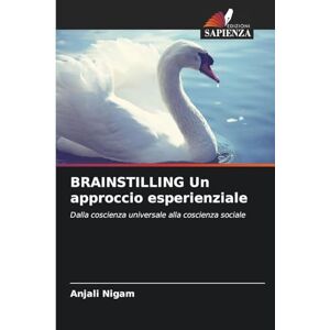 Nigam, Anjali BRAINSTILLING Un approccio esperienziale: Dalla coscienza universale alla coscienza sociale Nigam, Anjali BRAINSTILLING Un approccio esperienziale: Dalla coscienza universale alla coscienza sociale