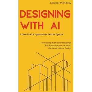 Morgan, Alex Designing with AI: A User-Centric Approach to Interior Spaces: Harnessing Artificial Intelligence for Transformative, Human-Centered Interior Design Morgan, Alex Designing with AI: A User-Centric Approach to Interior Spaces: Harnessing Artificial Intelligence for Transformative, Human-Centered Interior Design