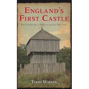Wardle, Terry England's First Castle: The Story of a 1000-Year-Old Mystery Wardle, Terry England's First Castle: The Story of a 1000-Year-Old Mystery