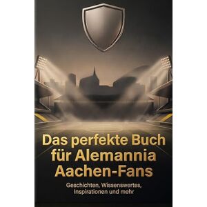 Vogel, Liam Das perfekte Buch für Alemannia Aachen-Fans: Geschichten, Wissenswertes, Inspirationen und mehr. Das Geschenk für Fans von Alemannia Aachen Vogel, Liam Das perfekte Buch für Alemannia Aachen-Fans: Geschichten, Wissenswertes, Inspirationen und mehr. Das Geschenk für Fans von Alemannia Aachen
