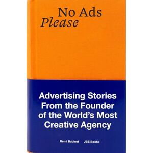 Babinet, Rémi No Ads Please: Advertising Stories from the Founder of the World's Most Creative Agency Babinet, Rémi No Ads Please: Advertising Stories from the Founder of the World's Most Creative Agency