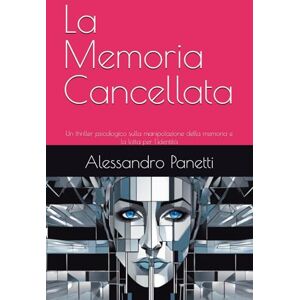 Panetti, Alessandro La Memoria Cancellata: Un thriller psicologico sulla manipolazione della memoria e la lotta per l'identità Panetti, Alessandro La Memoria Cancellata: Un thriller psicologico sulla manipolazione della memoria e la lotta per l'identità