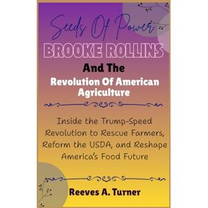 Turner, Reeves A. Seeds of Power: Brooke Rollins and the Revolution of American Agriculture: Inside the Trump-Speed Revolution to Rescue Farmers, Reform the USDA, and ... Architects of America’s New Direction) Turner, Reeves A. Seeds of Power: Brooke Rollins and the Revolution of American Agriculture: Inside the Trump-Speed Revolution to Rescue Farmers, Reform the USDA, and ... Architects of America’s New Direction)