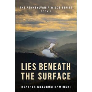 Kaminski, Heather Meldrum Lies Beneath the Surface: The Pennsylvania Wilds Series Book 1 Kaminski, Heather Meldrum Lies Beneath the Surface: The Pennsylvania Wilds Series Book 1