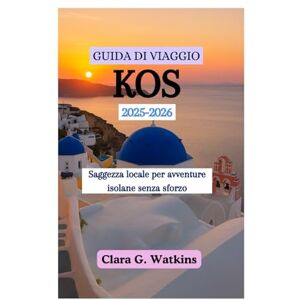 Watkins, Clara G. GUIDA DI VIAGGIO KOS 2025-2026: Saggezza locale per avventure isolane senza sforzo Watkins, Clara G. GUIDA DI VIAGGIO KOS 2025-2026: Saggezza locale per avventure isolane senza sforzo