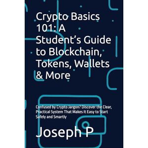 P, Joseph Crypto Basics 101: A Student’s Guide to Blockchain, Tokens, Wallets & More: Confused by Crypto Jargon? Discover the Clear, Practical System That Makes It Easy to Start Safely and Smartly P, Joseph Crypto Basics 101: A Student’s Guide to Blockchain, Tokens, Wallets & More: Confused by Crypto Jargon? Discover the Clear, Practical System That Makes It Easy to Start Safely and Smartly