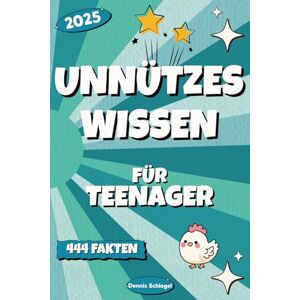 Schlegel, Dennis Unnützes Wissen für Teenager: 444 unglaubliche Fun Facts für kluge Köpfe mit Spaß am Unsinn Schlegel, Dennis Unnützes Wissen für Teenager: 444 unglaubliche Fun Facts für kluge Köpfe mit Spaß am Unsinn