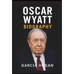 Hogan, Garcia Oscar Wyatt Biography: The Rise, Fall, and Legacy of an Oil Tycoon: Unveiling the Life, Legal Battles, and Controversial Deals Hogan, Garcia Oscar Wyatt Biography: The Rise, Fall, and Legacy of an Oil Tycoon: Unveiling the Life, Legal Battles, and Controversial Deals