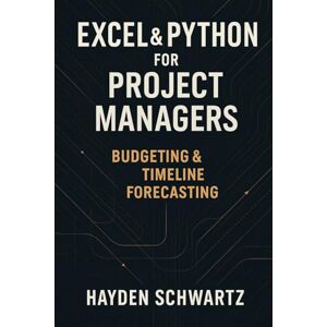 Schwartz, Hayden Excel & Python for Project Managers: Budgeting & Timeline Forecasting: Building Predictive Project Models for On-Time, On-Budget Performance Schwartz, Hayden Excel & Python for Project Managers: Budgeting & Timeline Forecasting: Building Predictive Project Models for On-Time, On-Budget Performance