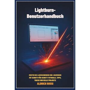 Rossi, Aldrich Lightburn-Benutzerhandbuch: Meistern Sie das Laserschneiden und -gravieren mit Schritt-für-Schritt-Tutorials, Tipps, Tricks und realen Projekten Rossi, Aldrich Lightburn-Benutzerhandbuch: Meistern Sie das Laserschneiden und -gravieren mit Schritt-für-Schritt-Tutorials, Tipps, Tricks und realen Projekten