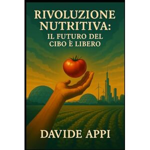 Appi, Davide RIVOLUZIONE NUTRITIVA: il Futuro del CIBO È LIBERO: Il Nuovo Paradigma: Nutrirsi SENZA UCCIDERE Appi, Davide RIVOLUZIONE NUTRITIVA: il Futuro del CIBO È LIBERO: Il Nuovo Paradigma: Nutrirsi SENZA UCCIDERE