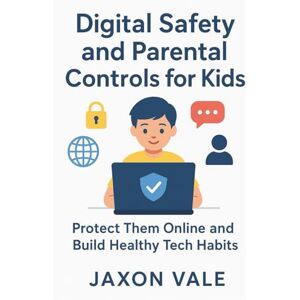Vale, Jaxon Digital Safety and Parental Controls for Kids: Protect Them Online and Build Healthy Tech Habits: 17 (Tech and Innovations) Vale, Jaxon Digital Safety and Parental Controls for Kids: Protect Them Online and Build Healthy Tech Habits: 17 (Tech and Innovations)