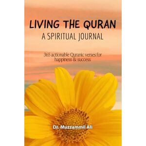Ali, Dr Muzzammil Living the Quran: A Spiritual Journal 365 Actionable Quranic Verses Your daily dose of nourishment for happiness & success Ali, Dr Muzzammil Living the Quran: A Spiritual Journal 365 Actionable Quranic Verses Your daily dose of nourishment for happiness & success
