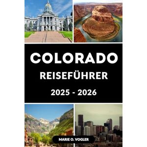 Vogler, Marie O. COLORADO REISEFÜHRER 2025–2026: Planen Sie das Abenteuer Ihres Lebens auf Amerikas Mountain Playground Vogler, Marie O. COLORADO REISEFÜHRER 2025–2026: Planen Sie das Abenteuer Ihres Lebens auf Amerikas Mountain Playground