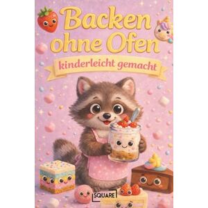 SQUARE Backen ohne Ofen kinderleicht gemacht Einfache No-Bake Backrezepte für Mädchen & Familien ( Bücher) SQUARE Backen ohne Ofen kinderleicht gemacht Einfache No-Bake Backrezepte für Mädchen & Familien ( Bücher)