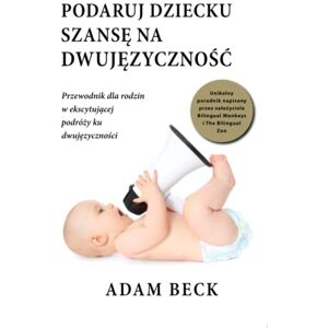 Beck, Mr Adam Podaruj dziecku szansę na dwujęzyczność. Praktyczny poradnik dla rodziców, którzy chcą wychować dwujęzyczne dziecko. Książka po polsku: tłumaczenie ... w ekscytującej podróży ku dwujęzyczności Beck, Mr Adam Podaruj dziecku szansę na dwujęzyczność. Praktyczny poradnik dla rodziców, którzy chcą wychować dwujęzyczne dziecko. Książka po polsku: tłumaczenie ... w ekscytującej podróży ku dwujęzyczności