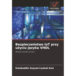 Kazi, Kutubuddin Sayyad Liyakat Bezpieczeństwo IoT przy użyciu języka VHDL: Bezpieczeństwo sprzętu: Bezpiecze¿stwo sprz¿tu Kazi, Kutubuddin Sayyad Liyakat Bezpieczeństwo IoT przy użyciu języka VHDL: Bezpieczeństwo sprzętu: Bezpiecze¿stwo sprz¿tu
