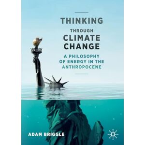 Briggle, Adam Thinking Through Climate Change: A Philosophy of Energy in the Anthropocene (Palgrave Studies in the Future of Humanity and its Successors) Briggle, Adam Thinking Through Climate Change: A Philosophy of Energy in the Anthropocene (Palgrave Studies in the Future of Humanity and its Successors)