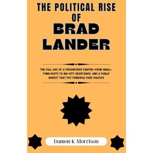 Morrison, Damon K. THE POLITICAL RISE OF BRAD LANDER: The full arc of a progressive fighter—from small-town roots to big-city resistance, and a public arrest that put ... (The Fascinating Journey Of Political Icons) Morrison, Damon K. THE POLITICAL RISE OF BRAD LANDER: The full arc of a progressive fighter—from small-town roots to big-city resistance, and a public arrest that put ... (The Fascinating Journey Of Political Icons)
