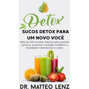Dr. Matteo Lenz Sucos Detox para um Novo Você Mais de 300 receitas naturais para queimar gordura, aumentar a energia, fortalecer a imunidade e desintoxicar o corpo. Dr. Matteo Lenz Sucos Detox para um Novo Você Mais de 300 receitas naturais para queimar gordura, aumentar a energia, fortalecer a imunidade e desintoxicar o corpo.