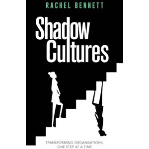 Bennett, Rachel Shadow Cultures: Transforming Organisations, One Step at a Time Bennett, Rachel Shadow Cultures: Transforming Organisations, One Step at a Time