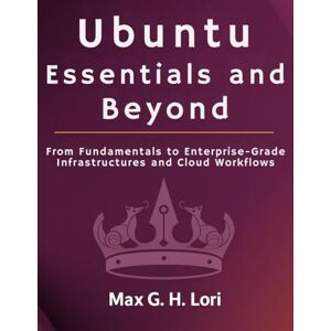 Lori, Max G. H. Ubuntu Essentials and Beyond: From Fundamentals to Enterprise-Grade Infrastructure and Cloud workflows (programming) Lori, Max G. H. Ubuntu Essentials and Beyond: From Fundamentals to Enterprise-Grade Infrastructure and Cloud workflows (programming)