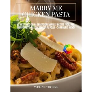 THORNE, AVELINE Marry Me Chicken Pasta: Il Ricettario della Sensazione Virale:: Ricette Facili per una Perfetta Pasta Cremosa al Pollo 30 Minuti o Meno! THORNE, AVELINE Marry Me Chicken Pasta: Il Ricettario della Sensazione Virale:: Ricette Facili per una Perfetta Pasta Cremosa al Pollo 30 Minuti o Meno!