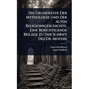 Movers, Franz Carl Die Grundsätze Der Mythologie Und Der Alten Religionsgeschichte, Eine Berichtigende Beilage Zu Der Schrift Des Dr. Movers Movers, Franz Carl Die Grundsätze Der Mythologie Und Der Alten Religionsgeschichte, Eine Berichtigende Beilage Zu Der Schrift Des Dr. Movers