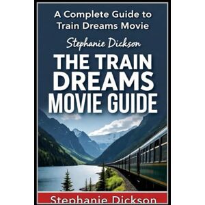 Dickson, Stephanie The Train Dreams Movie Guide: A complete Guide to Train Dreams Movie Dickson, Stephanie The Train Dreams Movie Guide: A complete Guide to Train Dreams Movie