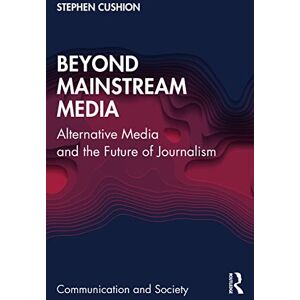 Cushion, Stephen Beyond Mainstream Media: Alternative Media and the Future of Journalism (Communication and Society) Cushion, Stephen Beyond Mainstream Media: Alternative Media and the Future of Journalism (Communication and Society)