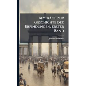 Beckmann, Johann Beyträge zur Geschichte der Erfindungen, erster Band Beckmann, Johann Beyträge zur Geschichte der Erfindungen, erster Band