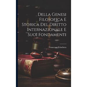 Trinchera, Francesco Della Genesi Filosofica E Storica Del Diritto Internazionale E Suoi Fondamenti Trinchera, Francesco Della Genesi Filosofica E Storica Del Diritto Internazionale E Suoi Fondamenti