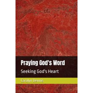 Dennis, Carolyn Praying God's Word: Seeking God's Heart Dennis, Carolyn Praying God's Word: Seeking God's Heart