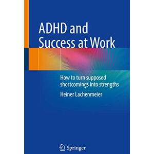 Lachenmeier, Heiner ADHD and Success at Work: How to turn supposed shortcomings into strengths Lachenmeier, Heiner ADHD and Success at Work: How to turn supposed shortcomings into strengths