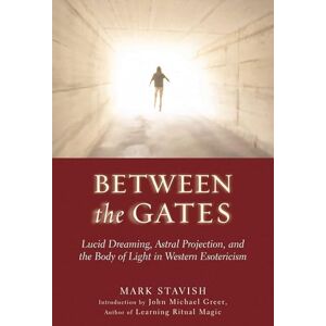 Stavish, Mark Between the Gates: Lucid Dreaming, Astral Projection, and the Body of Light in Western Esotericism Stavish, Mark Between the Gates: Lucid Dreaming, Astral Projection, and the Body of Light in Western Esotericism