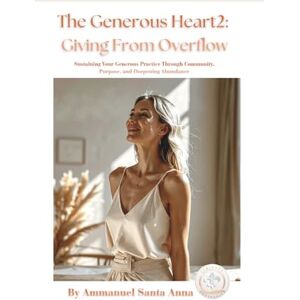 Santa Anna, Ammanuel The Generous Heart 2: Giving From Overflow: Sustaining Your Generous Practice Through Community, Purpose, and Deepening Abundance (The Cosmic Abundance Framework) Santa Anna, Ammanuel The Generous Heart 2: Giving From Overflow: Sustaining Your Generous Practice Through Community, Purpose, and Deepening Abundance (The Cosmic Abundance Framework)